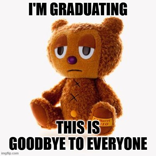 goodbye forever | I'M GRADUATING; THIS IS GOODBYE TO EVERYONE | image tagged in pj plush | made w/ Imgflip meme maker