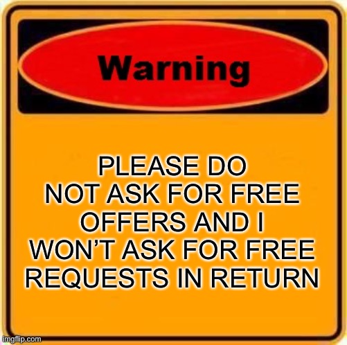 Do Not Ask For Free Offers | PLEASE DO NOT ASK FOR FREE OFFERS AND I WON’T ASK FOR FREE REQUESTS IN RETURN | image tagged in memes,warning sign,warning,warning label | made w/ Imgflip meme maker