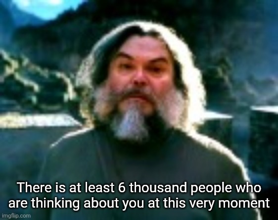 I am Steve (low quality) | There is at least 6 thousand people who
are thinking about you at this very moment | image tagged in i am steve low quality | made w/ Imgflip meme maker