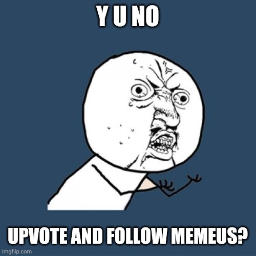 Y U No | Y U NO; UPVOTE AND FOLLOW MEMEUS? | image tagged in memes,y u no | made w/ Imgflip meme maker