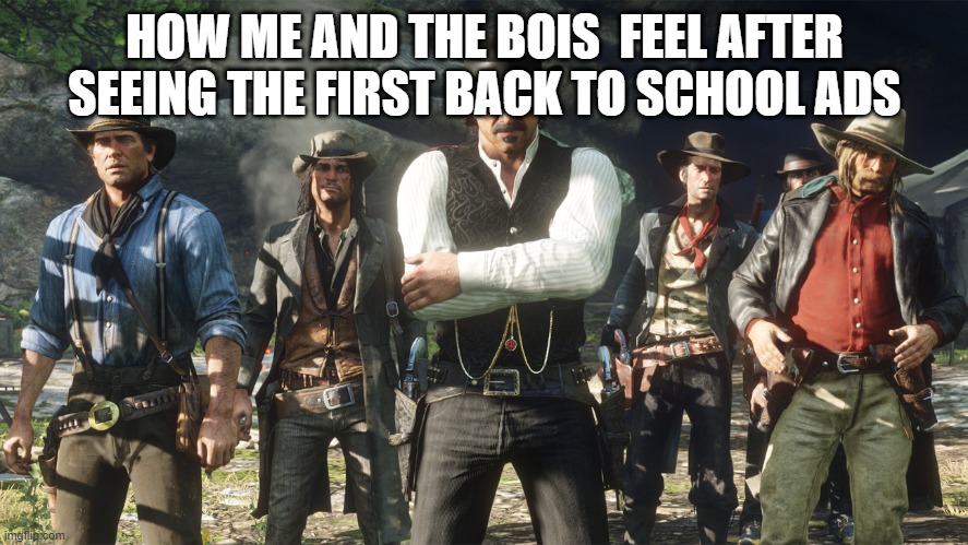 maaaaaaaaaaan really | HOW ME AND THE BOIS  FEEL AFTER SEEING THE FIRST BACK TO SCHOOL ADS | image tagged in van der linde gang | made w/ Imgflip meme maker