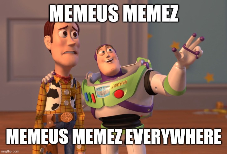 In every stream in every meme, on every street Under every bed, in every closet, on every page. | MEMEUS MEMEZ; MEMEUS MEMEZ EVERYWHERE | image tagged in memes,x x everywhere | made w/ Imgflip meme maker