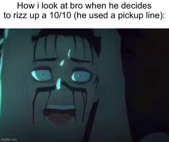 How i look at bro when he decides to rizz up a 10/10 (he used a pickup line): | made w/ Imgflip meme maker
