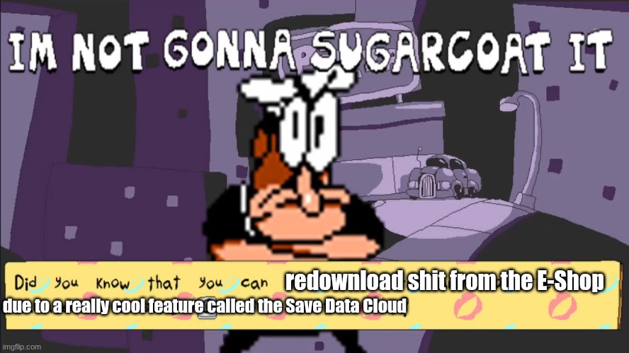 I'm not gonna sugarcoat it | due to a really cool feature called the Save Data Cloud redownload shit from the E-Shop | image tagged in i'm not gonna sugarcoat it | made w/ Imgflip meme maker