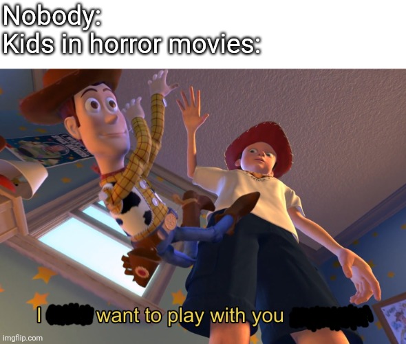 I don't want to play with you anymore | Nobody:
Kids in horror movies: | image tagged in i don't want to play with you anymore | made w/ Imgflip meme maker