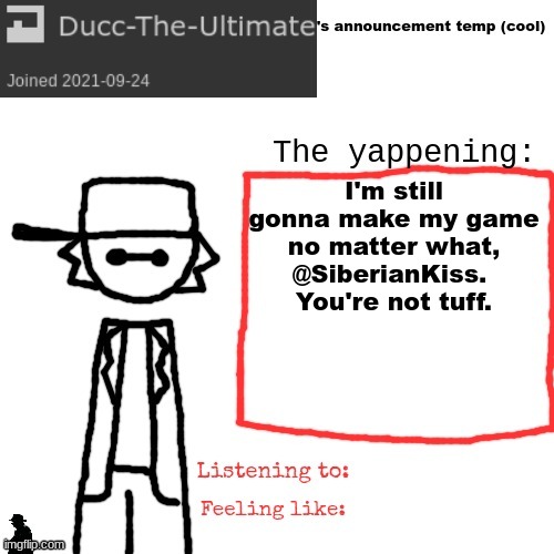 These ragebaiters fr </3 | I'm still gonna make my game no matter what, @SiberianKiss. 
You're not tuff. | image tagged in ducc-the-ultimate's announcement temp cool | made w/ Imgflip meme maker