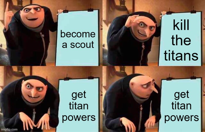 Erens plan | become a scout; kill the titans; get titan powers; get titan powers | image tagged in memes,gru's plan | made w/ Imgflip meme maker