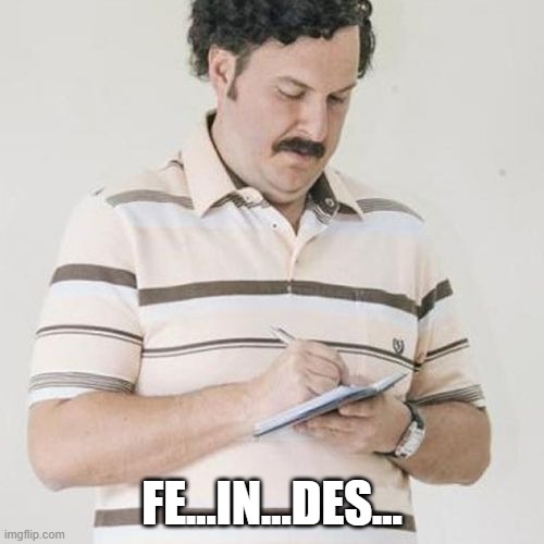Pablo Escobar Anotado | FE...IN...DES... | image tagged in pablo escobar anotado | made w/ Imgflip meme maker