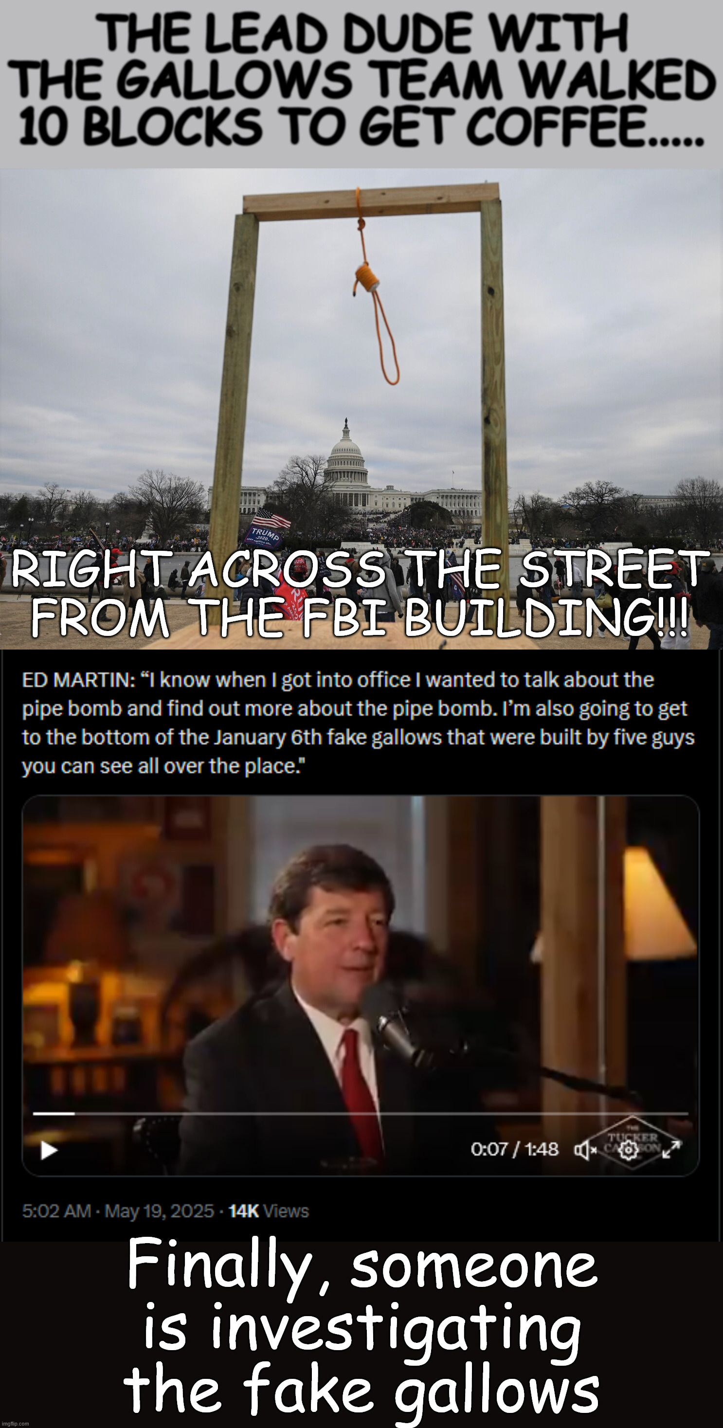 Why didn't the Biden DOJ charge anyone for the J6 gallows?  Or arrest anyone for the pipe bombs? | THE LEAD DUDE WITH THE GALLOWS TEAM WALKED 10 BLOCKS TO GET COFFEE..... RIGHT ACROSS THE STREET FROM THE FBI BUILDING!!! Finally, someone is investigating the fake gallows | image tagged in j6 fake gallows,pelosi insurrection,election steal cover up,more lib lies debunked | made w/ Imgflip meme maker