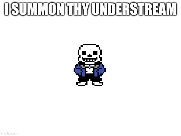 I SUMMON THY UNDERSTREAM | made w/ Imgflip meme maker