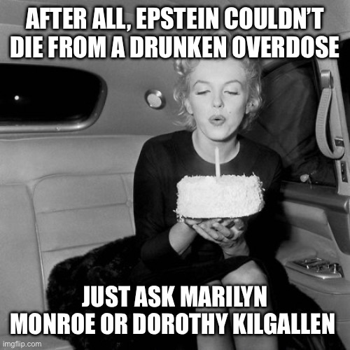 Happy Birthday Mr. President | AFTER ALL, EPSTEIN COULDN’T DIE FROM A DRUNKEN OVERDOSE JUST ASK MARILYN MONROE OR DOROTHY KILGALLEN | image tagged in happy birthday mr president | made w/ Imgflip meme maker