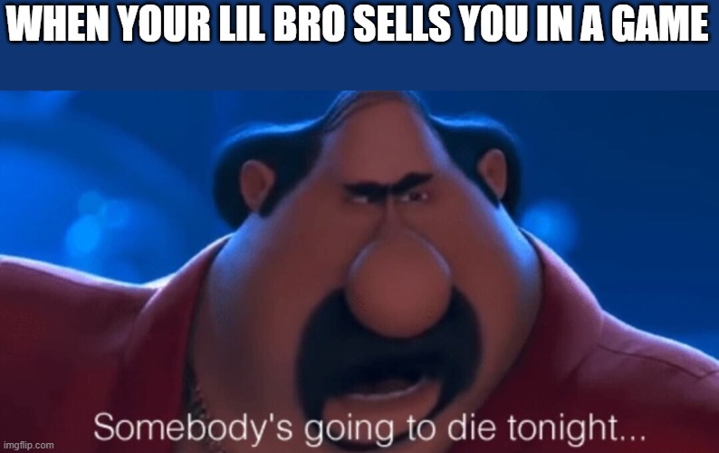 somebody's going to die tonight | WHEN YOUR LIL BRO SELLS YOU IN A GAME | image tagged in somebody's going to die tonight | made w/ Imgflip meme maker