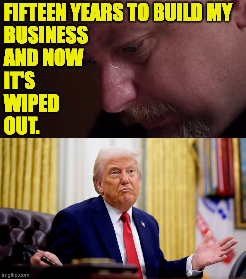 FIFTEEN YEARS TO BUILD MY
BUSINESS
AND NOW
IT'S
WIPED
OUT. | made w/ Imgflip meme maker