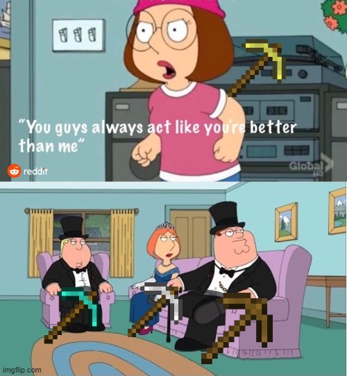 Gold pickaxe is useless | image tagged in you guys always act like you're better than me,minecraft | made w/ Imgflip meme maker