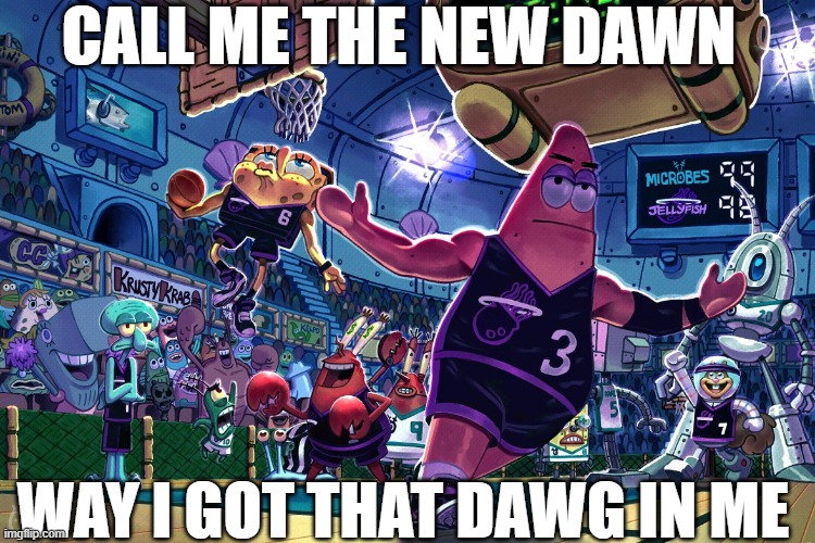 s | CALL ME THE NEW DAWN; WAY I GOT THAT DAWG IN ME | image tagged in patrick dunk meme | made w/ Imgflip meme maker