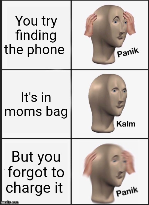 Panik Kalm Panik Meme | You try finding the phone; It's in moms bag; But you forgot to charge it | image tagged in memes,panik kalm panik | made w/ Imgflip meme maker