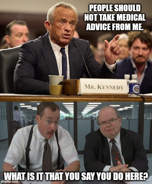 PEOPLE SHOULD NOT TAKE MEDICAL ADVICE FROM ME. WHAT IS IT THAT YOU SAY YOU DO HERE? | image tagged in office space what do you do here | made w/ Imgflip meme maker