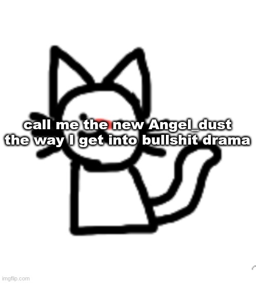 Goober :3 | call me the new Angel_dust the way I get into bullshit drama | image tagged in goober 3 | made w/ Imgflip meme maker