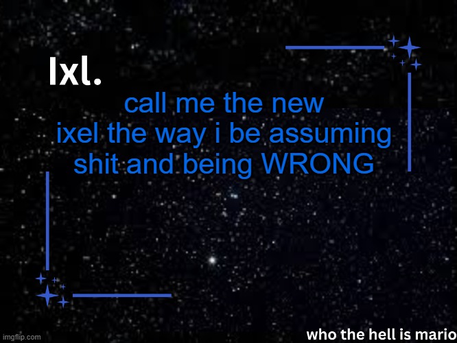 feeling shitty hru | call me the new ixel the way i be assuming shit and being WRONG | image tagged in ixl temp | made w/ Imgflip meme maker
