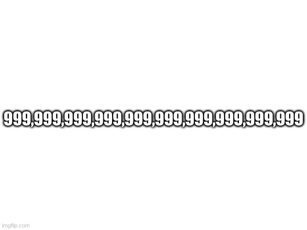 The largest number I know (I'll type the word form in the comments) | 999,999,999,999,999,999,999,999,999,999 | made w/ Imgflip meme maker