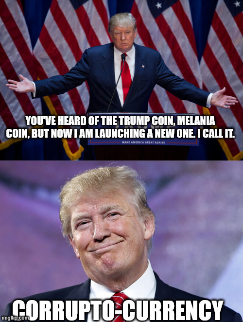 YOU'VE HEARD OF THE TRUMP COIN, MELANIA COIN, BUT NOW I AM LAUNCHING A NEW ONE. I CALL IT. CORRUPTO-CURRENCY | image tagged in donald trump,donald trump smirk | made w/ Imgflip meme maker
