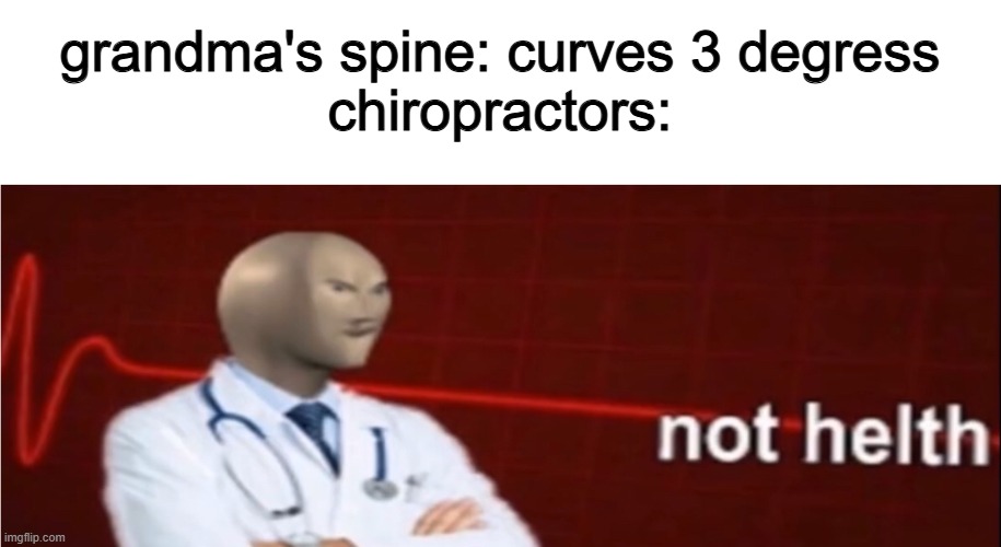 ambulance chasers | grandma's spine: curves 3 degress
chiropractors: | image tagged in meme man not helth | made w/ Imgflip meme maker