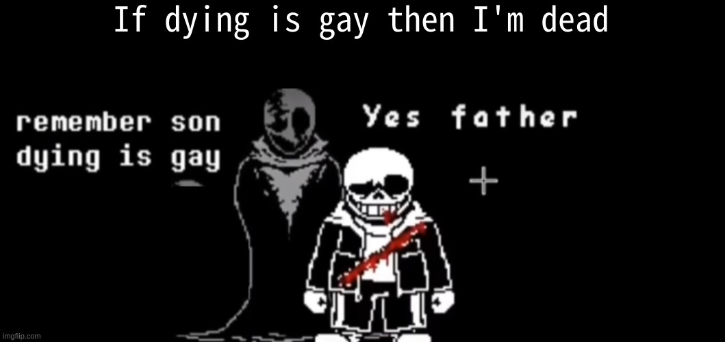 real | If dying is gay then I'm dead | image tagged in remember son dying is gay original | made w/ Imgflip meme maker