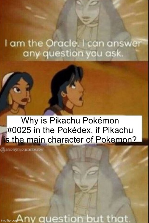 but actually why tho | Why is Pikachu Pokémon #0025 in the Pokédex, if Pikachu is the main character of Pokemon? | image tagged in the oracle,pokemon | made w/ Imgflip meme maker