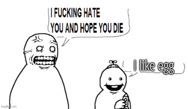 I HATE YOU AND HOPE YOU DIE | I like egg | image tagged in i hate you and hope you die | made w/ Imgflip meme maker