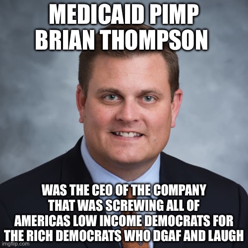 This is the Face of Medicai(d) Waste, Fraud and Abuse | MEDICAID PIMP BRIAN THOMPSON; WAS THE CEO OF THE COMPANY THAT WAS SCREWING ALL OF AMERICAS LOW INCOME DEMOCRATS FOR THE RICH DEMOCRATS WHO DGAF AND LAUGH | image tagged in brian thompson died for our sins,medicaid,fraud,democrats,liberal hypocrisy | made w/ Imgflip meme maker