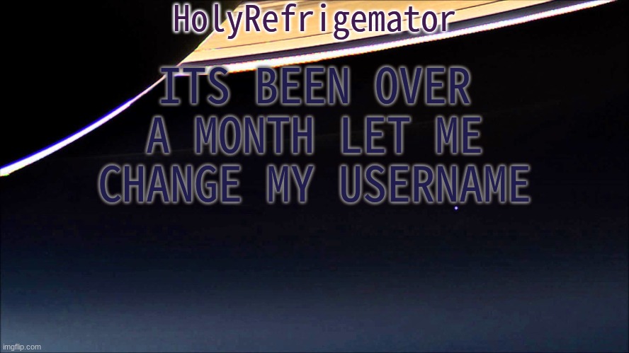 HolyRefrigemator Temp | ITS BEEN OVER A MONTH LET ME CHANGE MY USERNAME | image tagged in holyrefrigemator temp | made w/ Imgflip meme maker