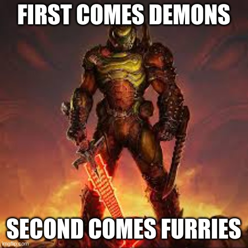doom | FIRST COMES DEMONS; SECOND COMES FURRIES | image tagged in doom guy,doom,ripwifiskeleton | made w/ Imgflip meme maker