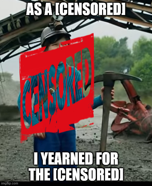 Minecraft movie but with more censorship then needed. I, am [censored] *dramatic gong* | AS A [CENSORED]; I YEARNED FOR THE [CENSORED] | image tagged in as a child i yearned for the mines | made w/ Imgflip meme maker