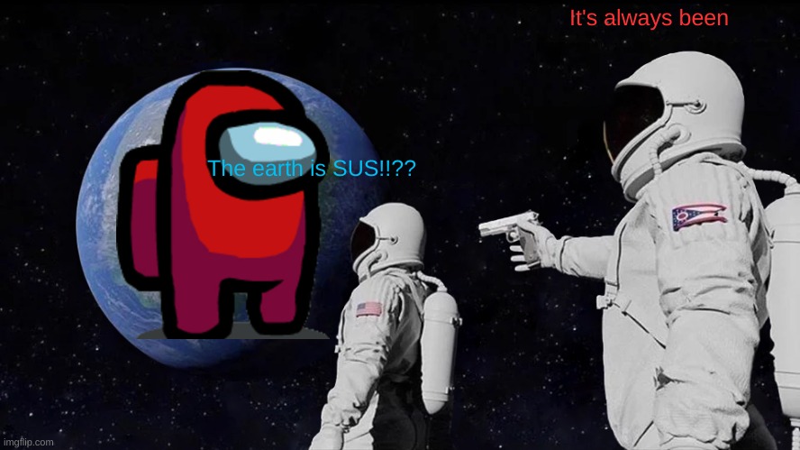 Always Has Been | It's always been; The earth is SUS!!?? | image tagged in memes,always has been | made w/ Imgflip meme maker