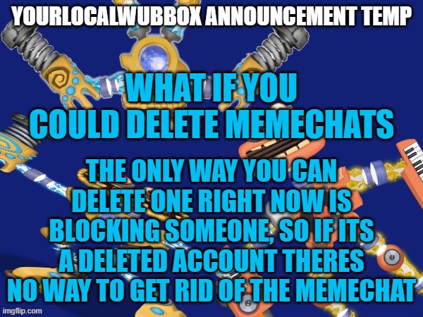 WHAT IF YOU COULD DELETE MEMECHATS; THE ONLY WAY YOU CAN DELETE ONE RIGHT NOW IS BLOCKING SOMEONE, SO IF ITS A DELETED ACCOUNT THERES NO WAY TO GET RID OF THE MEMECHAT | image tagged in yourlocalwubbox announcement temp | made w/ Imgflip meme maker