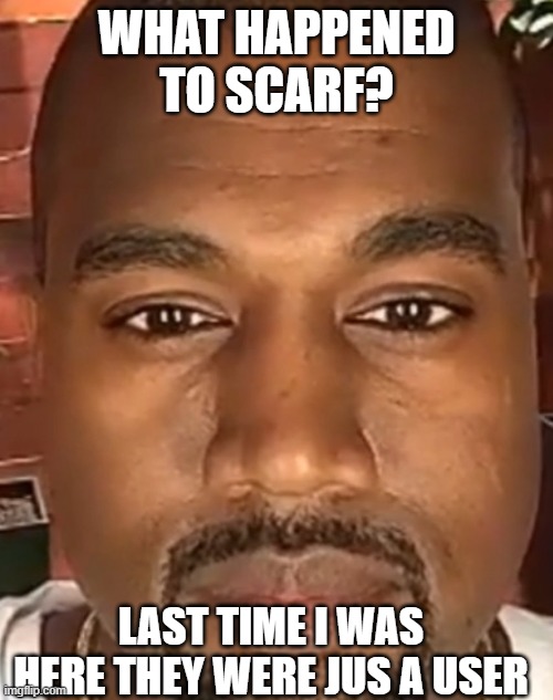 i missed an arc | WHAT HAPPENED TO SCARF? LAST TIME I WAS HERE THEY WERE JUS A USER | image tagged in kanye west stare | made w/ Imgflip meme maker