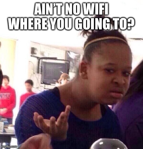 Black Girl Wat Meme | AIN’T NO WIFI WHERE YOU GOING TO? | image tagged in memes,black girl wat | made w/ Imgflip meme maker