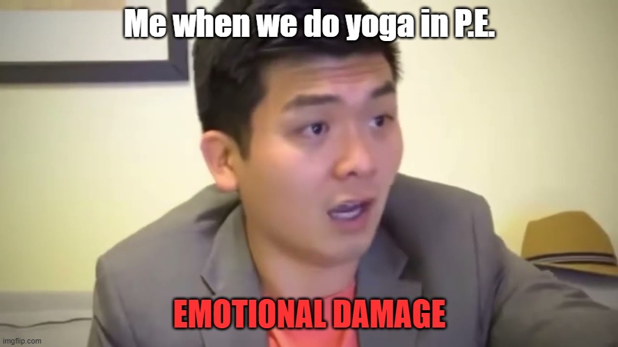 EMOTIONAL DAMAGE! WHY DO WE HAVE TO DO YOGA? | Me when we do yoga in P.E. EMOTIONAL DAMAGE | image tagged in emotional damage | made w/ Imgflip meme maker