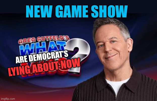 What are Democrats Lying About Now? | NEW GAME SHOW; ARE DEMOCRAT’S; LYING ABOUT NOW | image tagged in gifs,memes,democrats,lying,fox news,game show | made w/ Imgflip meme maker