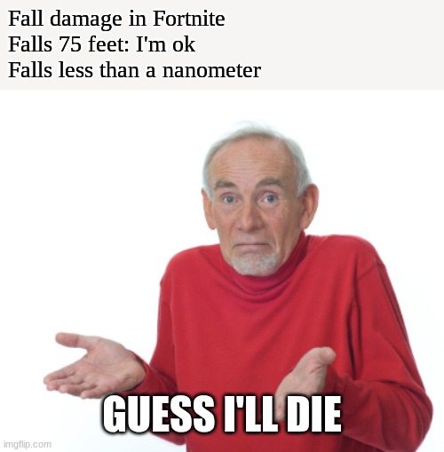 Guess I'll die  | Fall damage in Fortnite
Falls 75 feet: I'm ok
Falls less than a nanometer; GUESS I'LL DIE | image tagged in guess i'll die | made w/ Imgflip meme maker