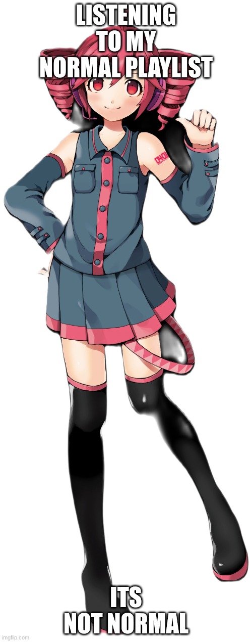 Teto kasane | LISTENING TO MY NORMAL PLAYLIST; ITS NOT NORMAL | image tagged in teto kasane | made w/ Imgflip meme maker
