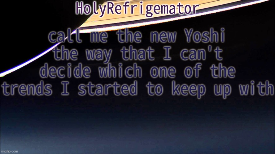 HolyRefrigemator Temp | call me the new Yoshi the way that I can't decide which one of the trends I started to keep up with | image tagged in holyrefrigemator temp | made w/ Imgflip meme maker