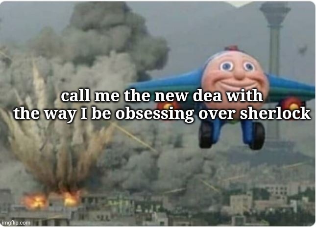 Flying Away From Chaos | call me the new dea with the way I be obsessing over sherlock | image tagged in flying away from chaos | made w/ Imgflip meme maker