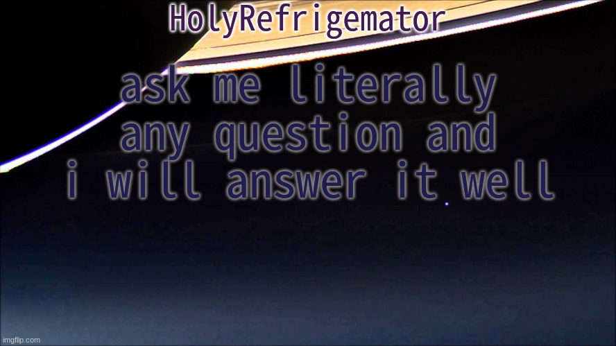 HolyRefrigemator Temp | ask me literally any question and i will answer it well | image tagged in holyrefrigemator temp | made w/ Imgflip meme maker