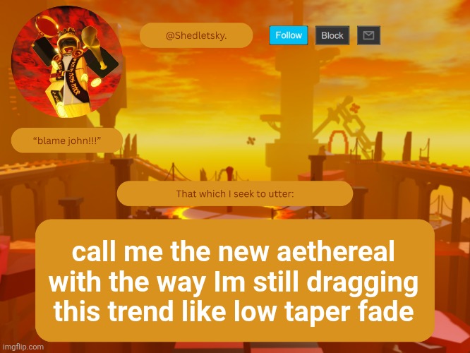 shedletsky's template | call me the new aethereal with the way Im still dragging this trend like low taper fade | image tagged in shedletsky's template | made w/ Imgflip meme maker