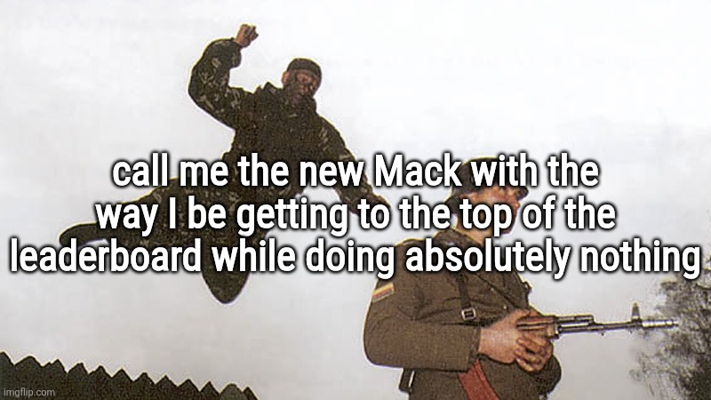 Soldier jump spetznaz | call me the new Mack with the way I be getting to the top of the leaderboard while doing absolutely nothing | image tagged in soldier jump spetznaz | made w/ Imgflip meme maker