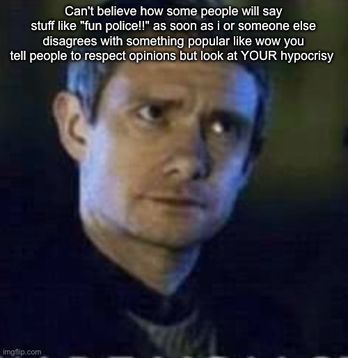 Dawg. | Can't believe how some people will say stuff like "fun police!!" as soon as i or someone else disagrees with something popular like wow you tell people to respect opinions but look at YOUR hypocrisy | image tagged in dawg | made w/ Imgflip meme maker