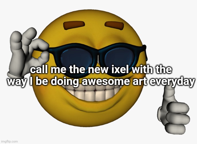 Cool guy emoji | call me the new ixel with the way I be doing awesome art everyday | image tagged in cool guy emoji | made w/ Imgflip meme maker