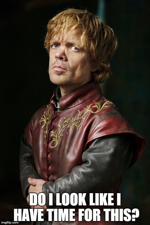 DO I LOOK LIKE I HAVE TIME FOR THIS? | image tagged in tyrion lannister,reactions | made w/ Imgflip meme maker