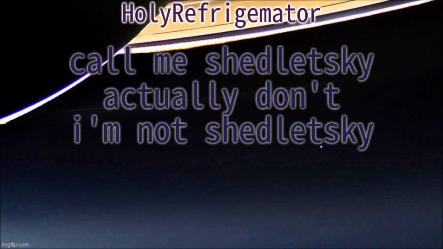 HolyRefrigemator Temp | call me shedletsky
actually don't i'm not shedletsky | image tagged in holyrefrigemator temp | made w/ Imgflip meme maker